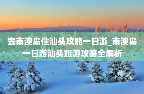 去南澳岛住汕头攻略一日游_南澳岛一日游汕头旅游攻略全解析