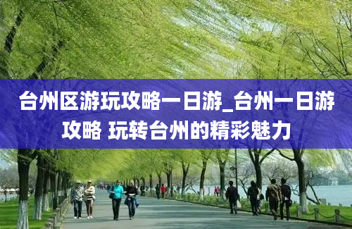 台州区游玩攻略一日游_台州一日游攻略 玩转台州的精彩魅力