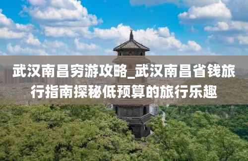 武汉南昌穷游攻略_武汉南昌省钱旅行指南探秘低预算的旅行乐趣