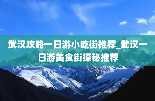 武汉攻略一日游小吃街推荐_武汉一日游美食街探秘推荐