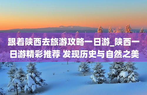 跟着陕西去旅游攻略一日游_陕西一日游精彩推荐 发现历史与自然之美