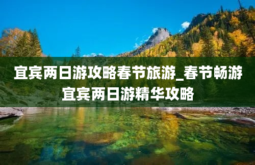 宜宾两日游攻略春节旅游_春节畅游宜宾两日游精华攻略