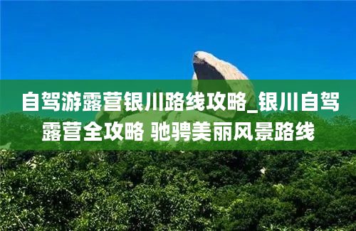 自驾游露营银川路线攻略_银川自驾露营全攻略 驰骋美丽风景路线