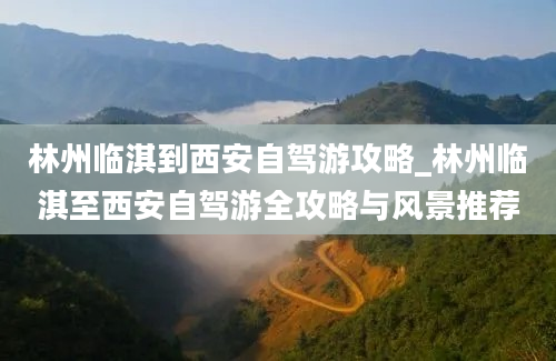 林州临淇到西安自驾游攻略_林州临淇至西安自驾游全攻略与风景推荐