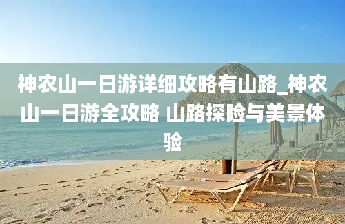 神农山一日游详细攻略有山路_神农山一日游全攻略 山路探险与美景体验
