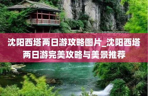 沈阳西塔两日游攻略图片_沈阳西塔两日游完美攻略与美景推荐