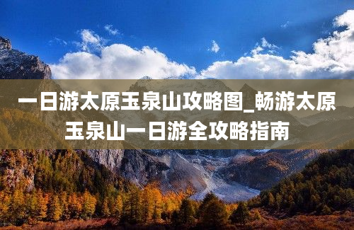 一日游太原玉泉山攻略图_畅游太原玉泉山一日游全攻略指南