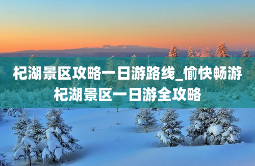 杞湖景区攻略一日游路线_愉快畅游杞湖景区一日游全攻略