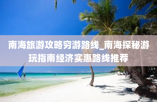 南海旅游攻略穷游路线_南海探秘游玩指南经济实惠路线推荐