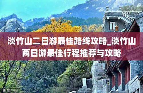 淡竹山二日游最佳路线攻略_淡竹山两日游最佳行程推荐与攻略