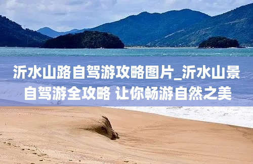 沂水山路自驾游攻略图片_沂水山景自驾游全攻略 让你畅游自然之美