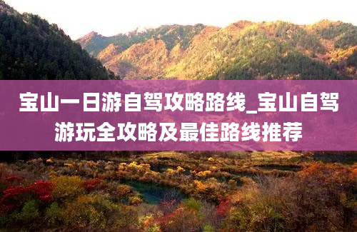 宝山一日游自驾攻略路线_宝山自驾游玩全攻略及最佳路线推荐