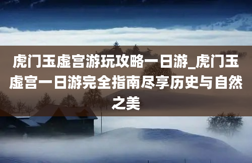 虎门玉虚宫游玩攻略一日游_虎门玉虚宫一日游完全指南尽享历史与自然之美