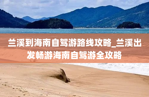 兰溪到海南自驾游路线攻略_兰溪出发畅游海南自驾游全攻略