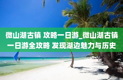 微山湖古镇 攻略一日游_微山湖古镇一日游全攻略 发现湖边魅力与历史