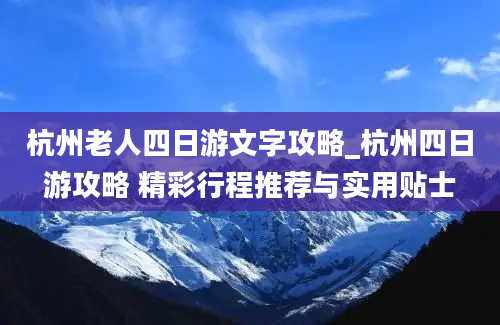 杭州老人四日游文字攻略_杭州四日游攻略 精彩行程推荐与实用贴士