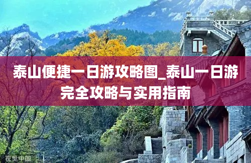 泰山便捷一日游攻略图_泰山一日游完全攻略与实用指南