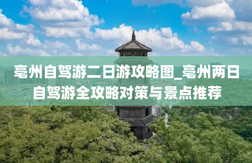 亳州自驾游二日游攻略图_亳州两日自驾游全攻略对策与景点推荐