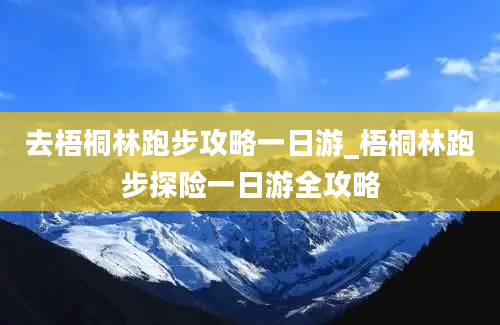 去梧桐林跑步攻略一日游_梧桐林跑步探险一日游全攻略