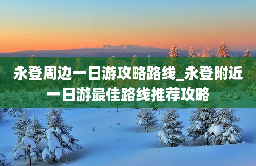 永登周边一日游攻略路线_永登附近一日游最佳路线推荐攻略