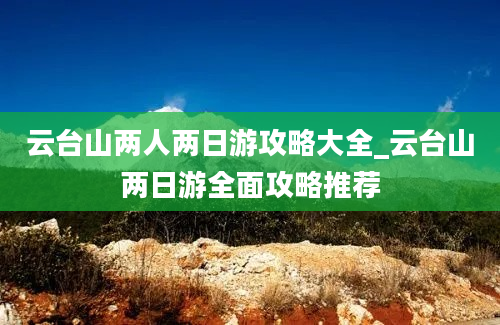 云台山两人两日游攻略大全_云台山两日游全面攻略推荐