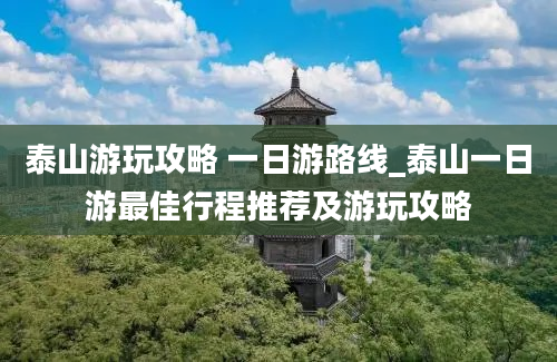 泰山游玩攻略 一日游路线_泰山一日游最佳行程推荐及游玩攻略