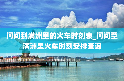 河间到满洲里的火车时刻表_河间至满洲里火车时刻安排查询