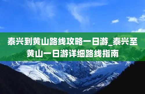 泰兴到黄山路线攻略一日游_泰兴至黄山一日游详细路线指南