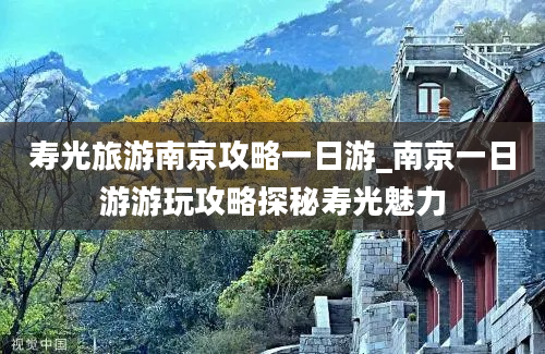 寿光旅游南京攻略一日游_南京一日游游玩攻略探秘寿光魅力