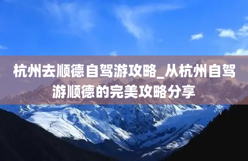 杭州去顺德自驾游攻略_从杭州自驾游顺德的完美攻略分享