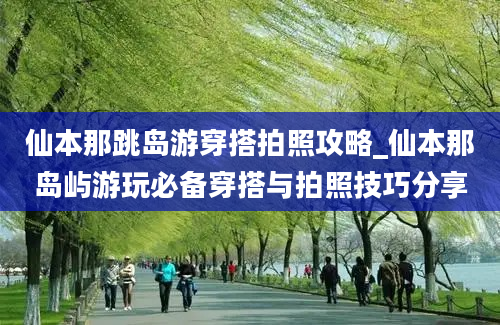 仙本那跳岛游穿搭拍照攻略_仙本那岛屿游玩必备穿搭与拍照技巧分享