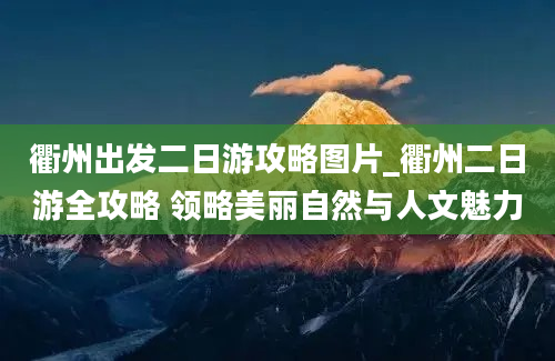 衢州出发二日游攻略图片_衢州二日游全攻略 领略美丽自然与人文魅力