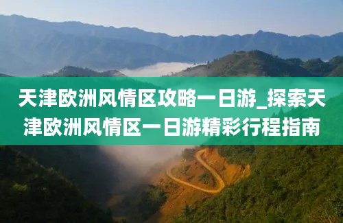 天津欧洲风情区攻略一日游_探索天津欧洲风情区一日游精彩行程指南