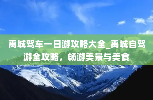 禹城驾车一日游攻略大全_禹城自驾游全攻略，畅游美景与美食