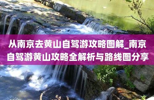 从南京去黄山自驾游攻略图解_南京自驾游黄山攻略全解析与路线图分享