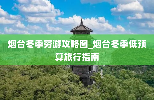 烟台冬季穷游攻略图_烟台冬季低预算旅行指南