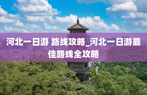 河北一日游 路线攻略_河北一日游最佳路线全攻略