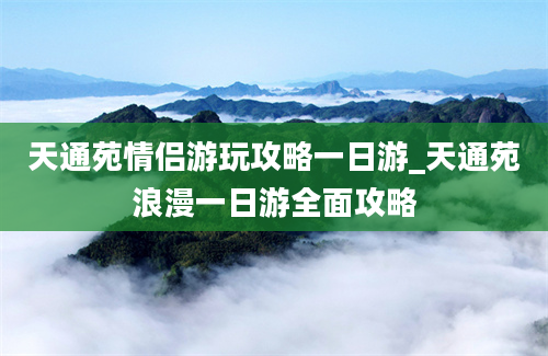 天通苑情侣游玩攻略一日游_天通苑浪漫一日游全面攻略