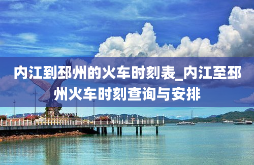 内江到邳州的火车时刻表_内江至邳州火车时刻查询与安排