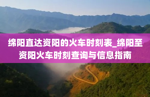 绵阳直达资阳的火车时刻表_绵阳至资阳火车时刻查询与信息指南