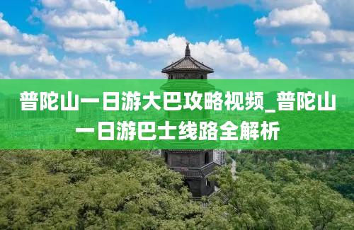 普陀山一日游大巴攻略视频_普陀山一日游巴士线路全解析