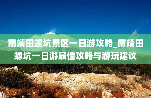 南靖田螺坑景区一日游攻略_南靖田螺坑一日游最佳攻略与游玩建议