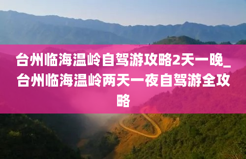 台州临海温岭自驾游攻略2天一晚_台州临海温岭两天一夜自驾游全攻略