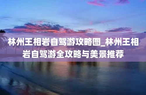 林州王相岩自驾游攻略图_林州王相岩自驾游全攻略与美景推荐