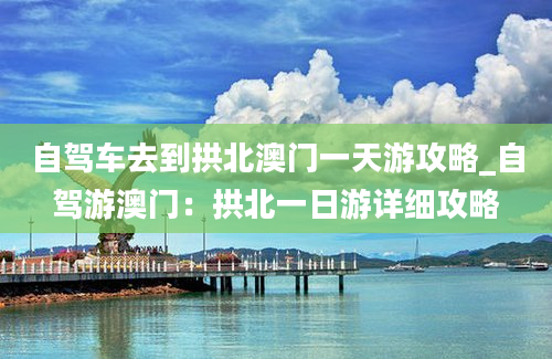 自驾车去到拱北澳门一天游攻略_自驾游澳门：拱北一日游详细攻略