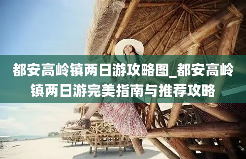 都安高岭镇两日游攻略图_都安高岭镇两日游完美指南与推荐攻略