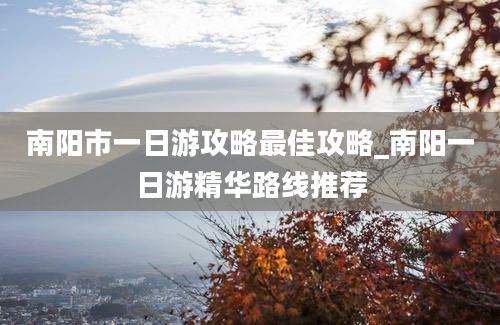 南阳市一日游攻略最佳攻略_南阳一日游精华路线推荐