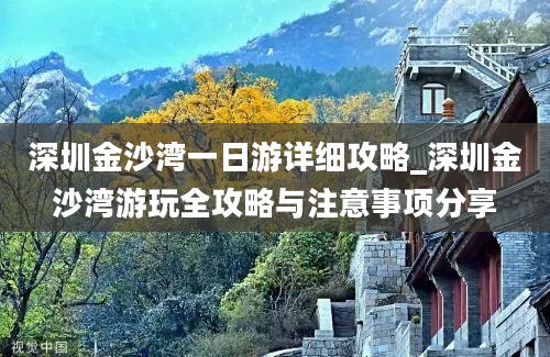 深圳金沙湾一日游详细攻略_深圳金沙湾游玩全攻略与注意事项分享