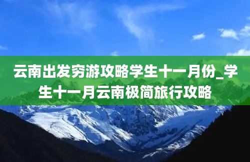 云南出发穷游攻略学生十一月份_学生十一月云南极简旅行攻略