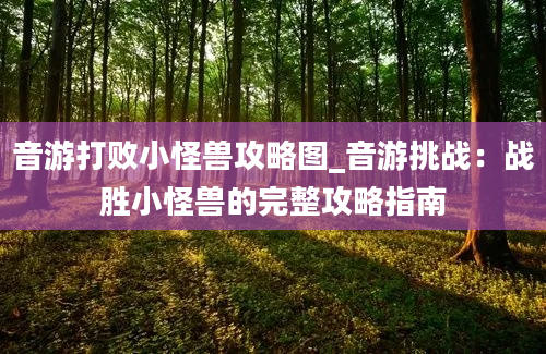 音游打败小怪兽攻略图_音游挑战：战胜小怪兽的完整攻略指南